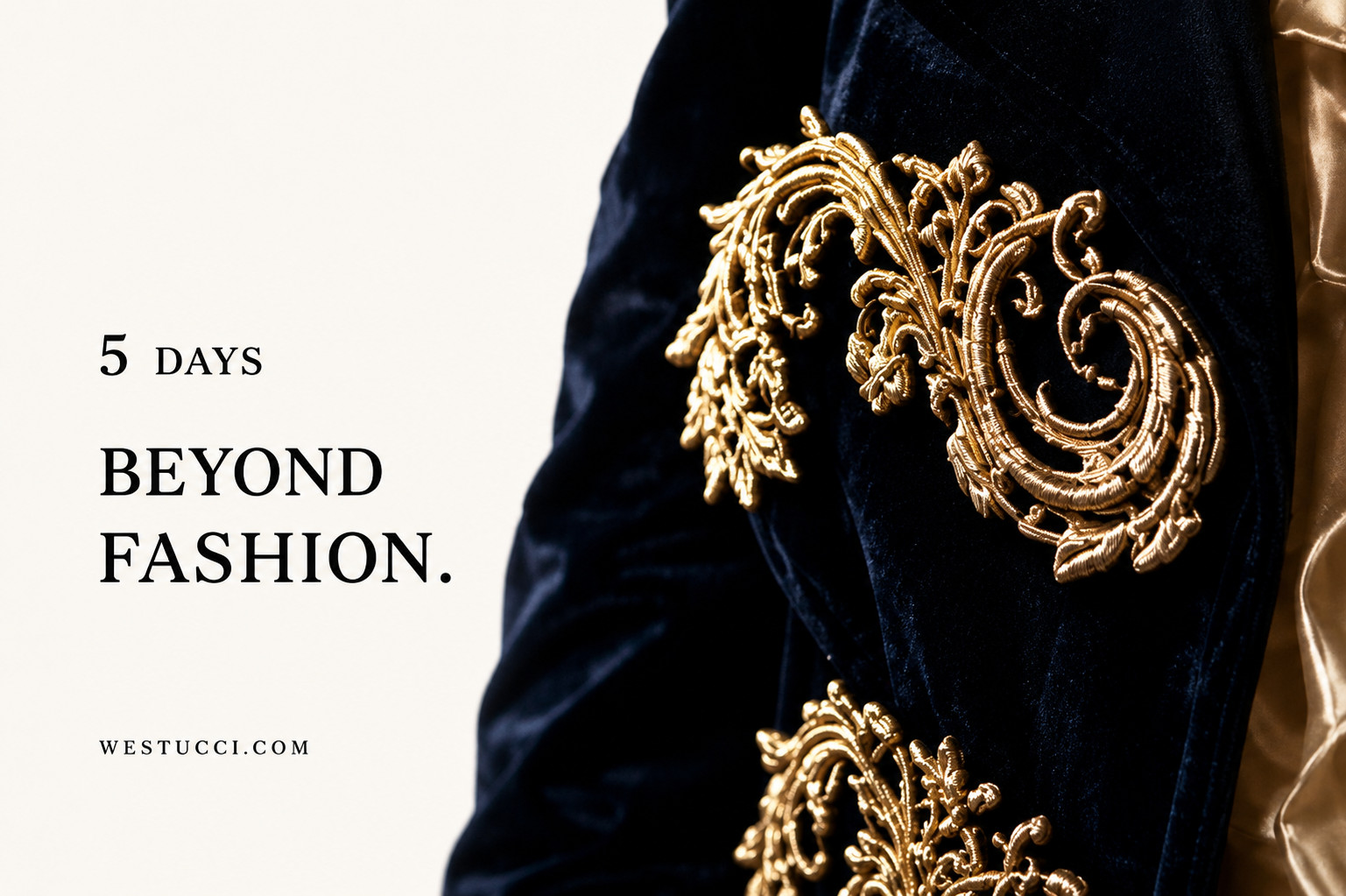 Five days. Beyond Fashion. westucci.com &mdash; a navy velvet sleeve worked in raised gold bullion embroidery, against ivory silk